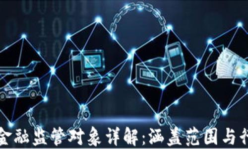 
区块链金融监管对象详解：涵盖范围与行业影响